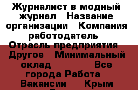 Журналист в модный журнал › Название организации ­ Компания-работодатель › Отрасль предприятия ­ Другое › Минимальный оклад ­ 30 000 - Все города Работа » Вакансии   . Крым,Гаспра